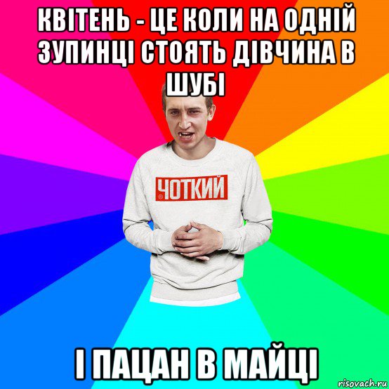 квітень - це коли на одній зупинці стоять дівчина в шубі і пацан в майці, Мем Чоткий