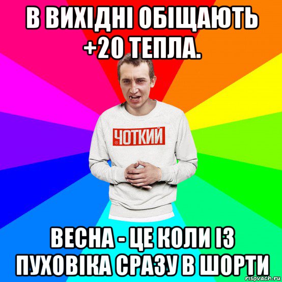 в вихідні обіщають +20 тепла. весна - це коли із пуховіка сразу в шорти, Мем Чоткий