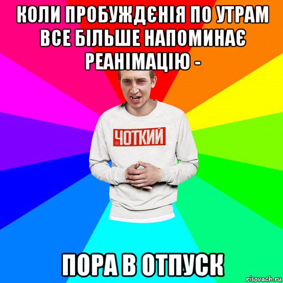коли пробуждєнія по утрам все більше напоминає реанімацію - пора в отпуск, Мем Чоткий