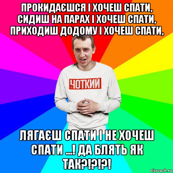 прокидаєшся і хочеш спати, сидиш на парах і хочеш спати, приходиш додому і хочеш спати, лягаєш спати і не хочеш спати ...! да блять як так?!?!?!, Мем Чоткий