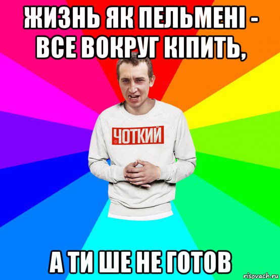 жизнь як пельмені - все вокруг кіпить, а ти ше не готов, Мем Чоткий