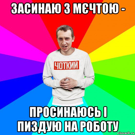 засинаю з мєчтою - просинаюсь і пиздую на роботу, Мем Чоткий