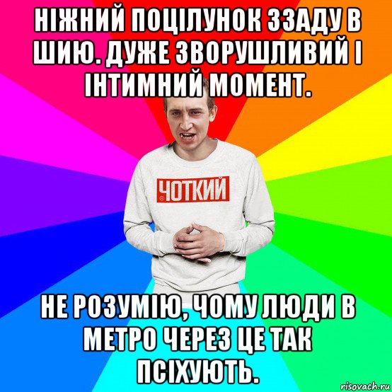 ніжний поцілунок ззаду в шию. дуже зворушливий і інтимний момент. не розумію, чому люди в метро через це так псіхують.