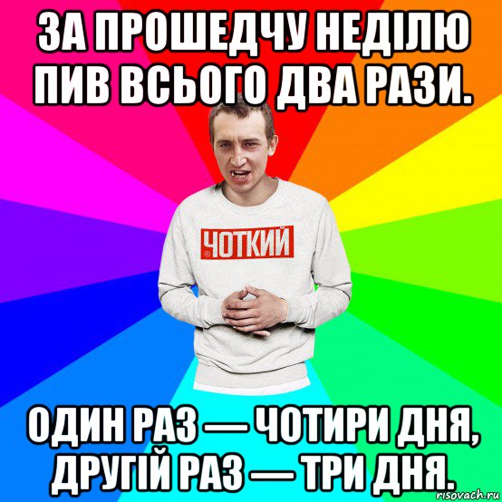 за прошедчу неділю пив всього два рази. один раз — чотири дня, другій раз — три дня., Мем Чоткий