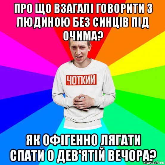 про що взагалі говорити з людиною без синців під очима? як офігенно лягати спати о дев'ятій вечора?