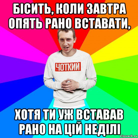 бісить, коли завтра опять рано вставати, хотя ти уж вставав рано на цій неділі, Мем Чоткий