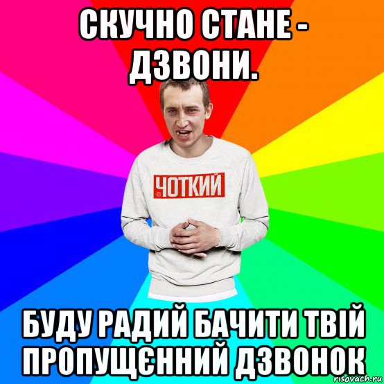 скучно стане - дзвони. буду радий бачити твій пропущєнний дзвонок, Мем Чоткий