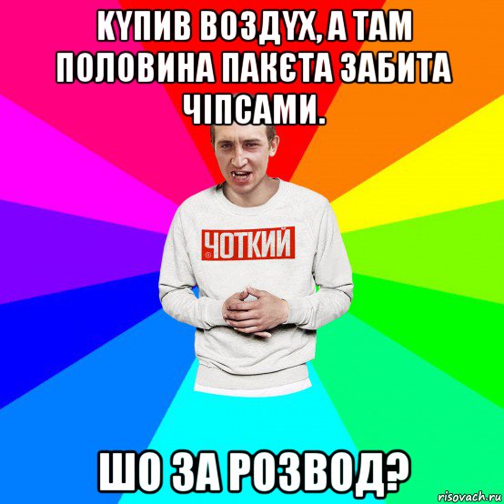 kyпив вoздyx, а там половина пакєта зaбитa чіпcaми. шо за розвод?, Мем Чоткий