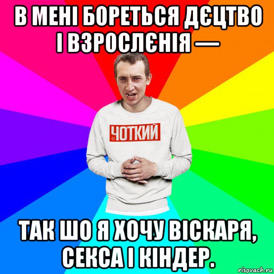 в мені бореться дєцтво і взрослєнія — так шо я хочу віскаря, секса і кіндер., Мем Чоткий