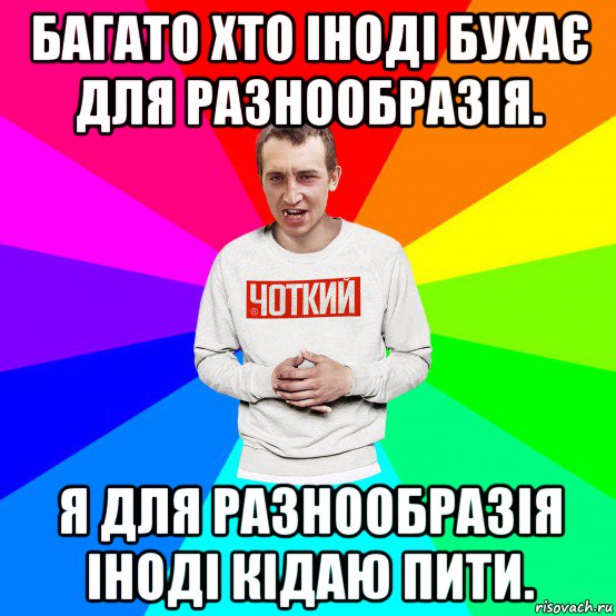 багато хто іноді бухає для разнообразія. я для разнообразія іноді кідаю пити., Мем Чоткий