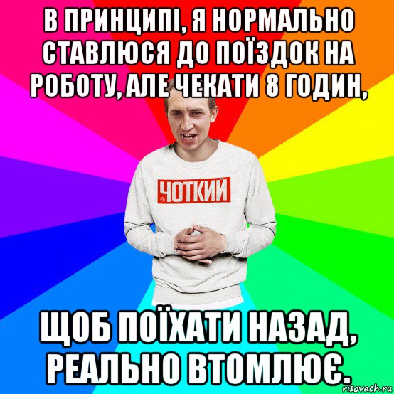 в принципі, я нормально ставлюся до поїздок на роботу, але чекати 8 годин, щоб поїхати назад, реально втомлює.