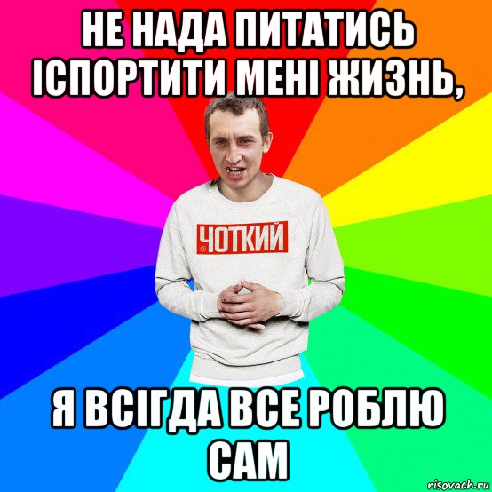 не нада питатись іспортити мені жизнь, я всігда все роблю сам, Мем Чоткий