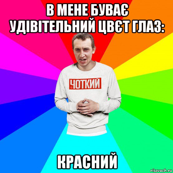 в мене буває удівітельний цвєт глаз: красний, Мем Чоткий