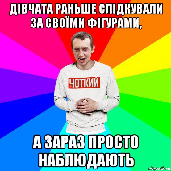 дівчата раньше слідкували за своїми фігурами, а зараз просто наблюдають