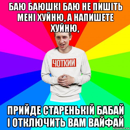 баю баюшкі баю не пишіть мені хуйню, а напишете хуйню, прийде старенькій бабай і отключить вам вайфай, Мем Чоткий