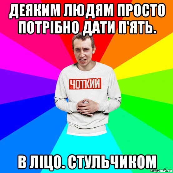 деяким людям просто потрібно дати п'ять. в ліцо. стульчиком, Мем Чоткий