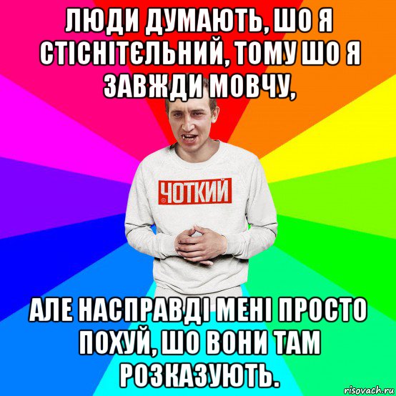 люди думають, шо я стіснітєльний, тому шо я завжди мовчу, але насправді мені просто похуй, шо вони там розказують., Мем Чоткий