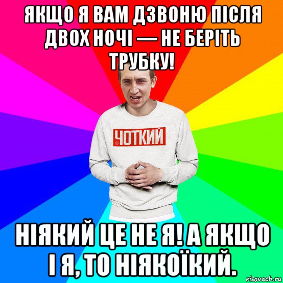 якщо я вам дзвоню після двох ночі — не беріть трубку! ніякий це не я! а якщо і я, то ніякоїкий., Мем Чоткий