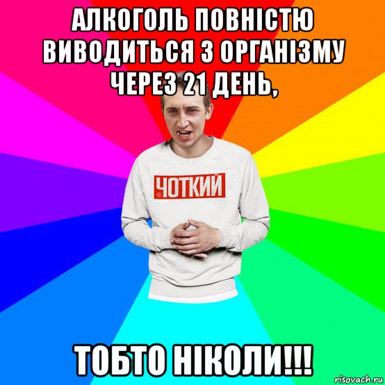 алкоголь повністю виводиться з організму через 21 день, тобто ніколи!!!, Мем Чоткий