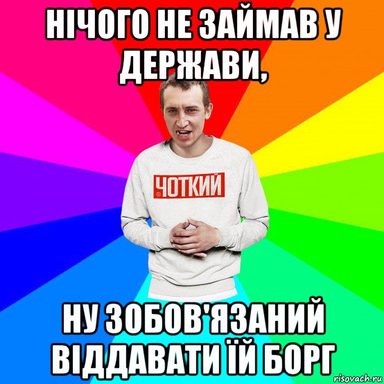 нічого не займав у держави, ну зобов'язаний віддавати їй борг