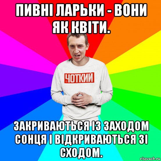 пивні ларьки - вони як квіти. закриваються із заходом сонця і відкриваються зі сходом., Мем Чоткий