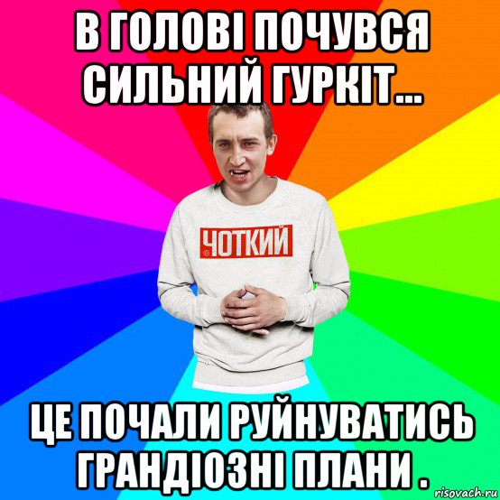 в голові почувся сильний гуркіт... це почали руйнуватись грандіозні плани .