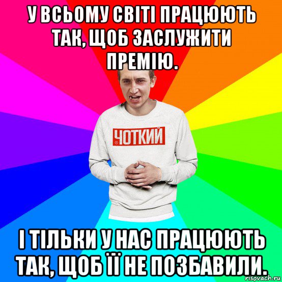 у всьому світі працюють так, щоб заслужити премію. і тільки у нас працюють так, щоб її не позбавили., Мем Чоткий