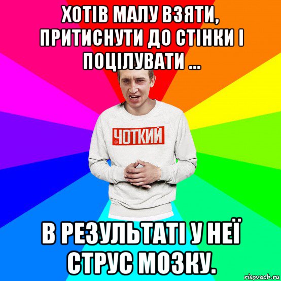 хотів малу взяти, притиснути до стінки і поцілувати … в результаті у неї струс мозку., Мем Чоткий