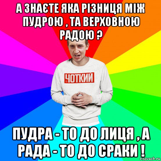 а знаєте яка різниця між пудрою , та верховною радою ? пудра - то до лиця , а рада - то до сраки !, Мем Чоткий