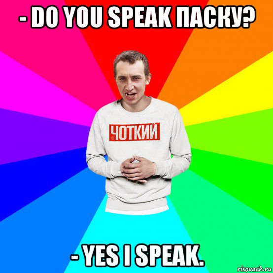 - do you speak паску? - yes i speak.