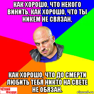 как хорошо, что некого винить, как хорошо, что ты никем не связан, как хорошо, что до смерти любить тебя никто на свете не обязан., Мем  ЧЁТКИЙ ФИЗРУК