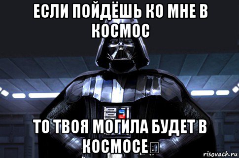 если пойдёшь ко мне в космос то твоя могила будет в космосе☠, Мем Дарт Вейдер