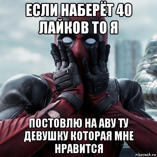 если наберёт 40 лайков то я постовлю на аву ту девушку которая мне нравится, Мем     Дэдпул