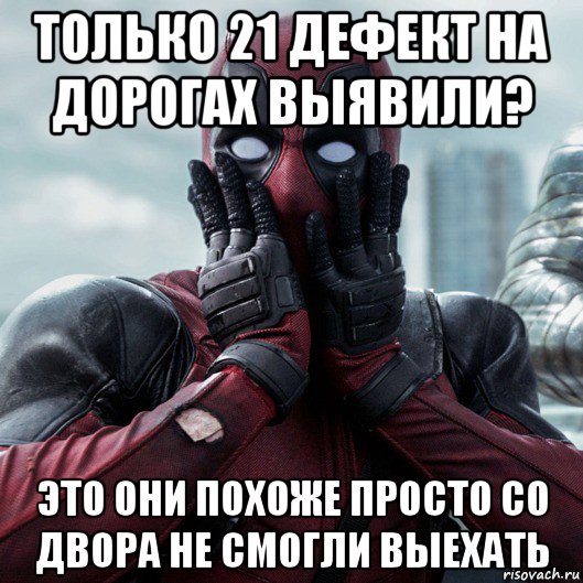 только 21 дефект на дорогах выявили? это они похоже просто со двора не смогли выехать, Мем     Дэдпул