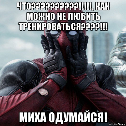 что??????????!!!!!, как можно не любить тренироваться????!!! миха одумайся!, Мем     Дэдпул