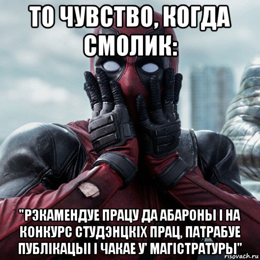 то чувство, когда смолик: "рэкамендуе працу да абароны i на конкурс студэнцкiх прац, патрабуе публiкацыi i чакае у' магiстратуры", Мем     Дэдпул