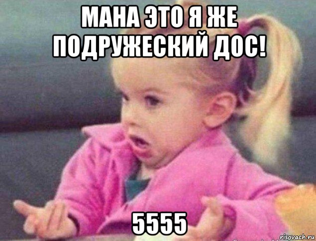 мана это я же подружеский дос! 5555, Мем   Девочка возмущается