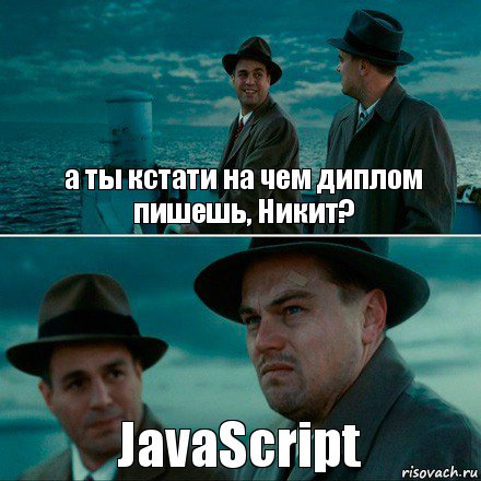 а ты кстати на чем диплом пишешь, Никит? JavaScript, Комикс Ди Каприо (Остров проклятых)