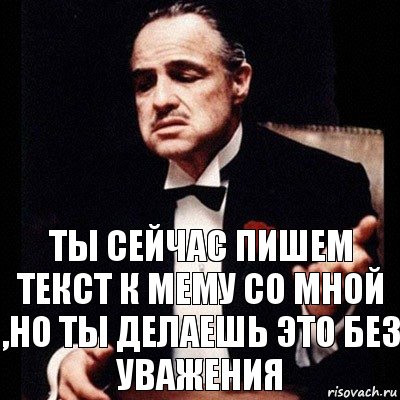 ты сейчас пишем текст к мему со мной ,но ты делаешь это без уважения, Комикс Дон Вито Корлеоне 1