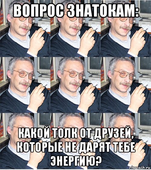Добрый день друзья мем вопрос знатокам: какой толк от друзей, которые не дарят тебе энергию?, Мем Друзь