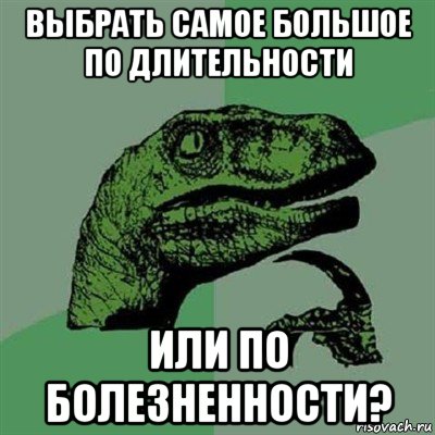 выбрать самое большое по длительности или по болезненности?, Мем Филосораптор