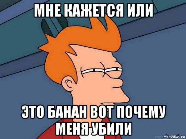 мне кажется или это банан вот почему меня убили, Мем  Фрай (мне кажется или)