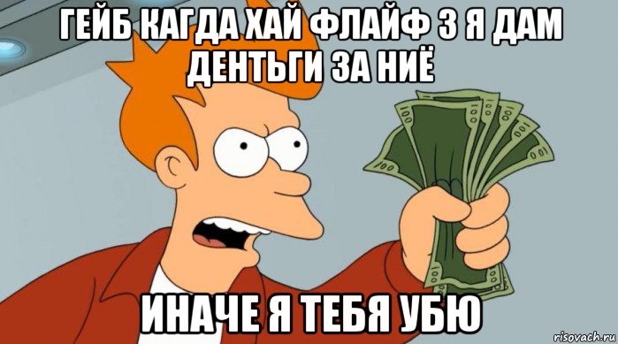 гейб кагда хай флайф 3 я дам дентьги за ниё иначе я тебя убю, Мем Заткнись и возьми мои деньги