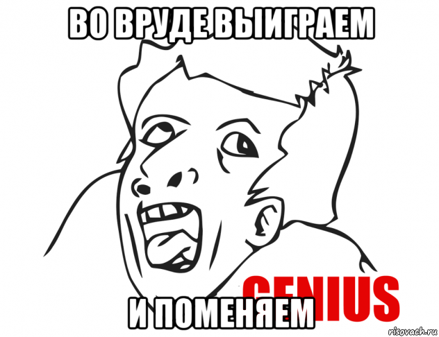 во вруде выиграем и поменяем, Мем  Genius