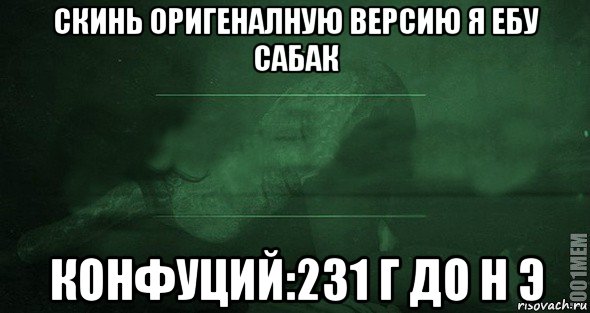 скинь оригеналную версию я ебу сабак конфуций:231 г до н э