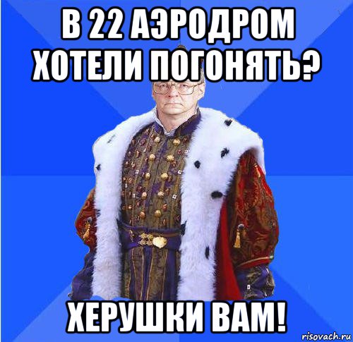 в 22 аэродром хотели погонять? херушки вам!, Мем Камкин