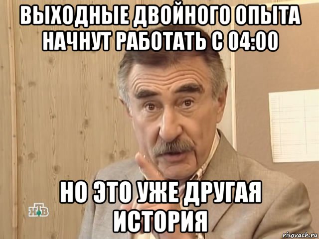 выходные двойного опыта начнут работать с 04:00 но это уже другая история, Мем Каневский (Но это уже совсем другая история)