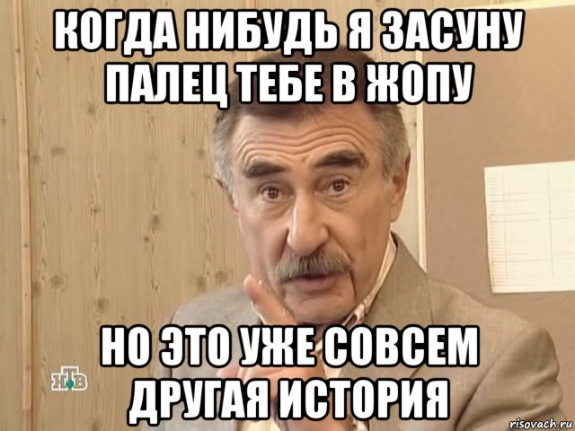 когда нибудь я засуну палец тебе в жопу но это уже совсем другая история, Мем Каневский (Но это уже совсем другая история)