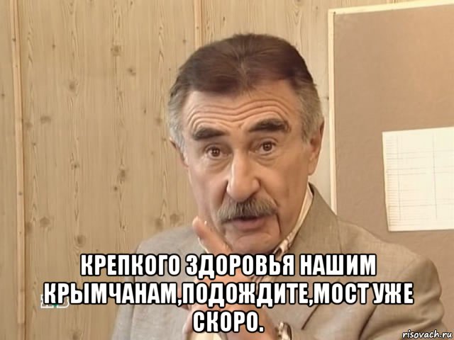  крепкого здоровья нашим крымчанам,подождите,мост уже скоро., Мем Каневский (Но это уже совсем другая история)