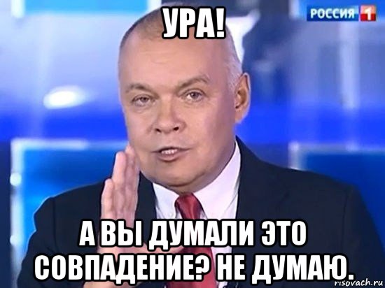 ура! а вы думали это совпадение? не думаю., Мем Киселёв 2014